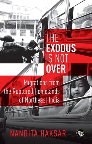 Read Online The Exodus Is Not Over: Migrations From The Ruptured Homelands Of North East India - Nandita Haksar | ePub