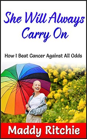 Read Online She Will Always Carry On: How I Beat Cancer Against All Odds - Maddy Ritchie | ePub