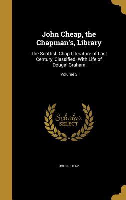Read John Cheap, the Chapman's, Library: The Scottish Chap Literature of Last Century, Classified. with Life of Dougal Graham; Volume 3 - John Cheap | PDF