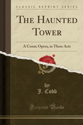 Read The Haunted Tower: A Comic Opera, in Three Acts (Classic Reprint) - J Cobb file in PDF