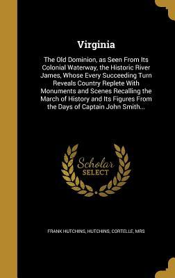 Read Virginia: The Old Dominion, as Seen from Its Colonial Waterway, the Historic River James, Whose Every Succeeding Turn Reveals Country Replete with Monuments and Scenes Recalling the March of History and Its Figures from the Days of Captain John Smith - Frank W. Hutchins | ePub