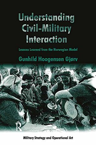 Full Download Understanding Civil-Military Interaction: Lessons Learned from the Norwegian Model (Military Strategy and Operational Art) - Gunhild Hoogensen Gjørv | PDF