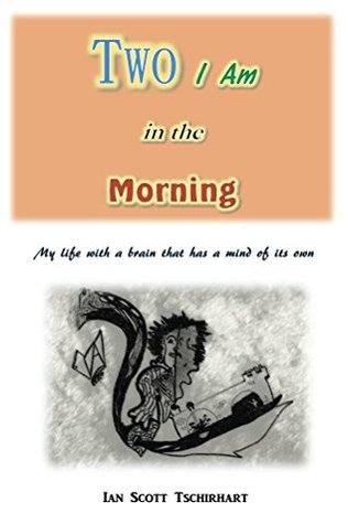 Read Two I Am in the Morning: My Life with a Brain that has a Mind of its Own - Ian Tschirhart file in ePub
