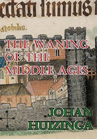 Read The Waning of the Middle Ages: A Study of the Forms of Life, Thought, and Art in France and the Netherlands in the Fourteenth and Fifteenth Centuries - Johan Huizinga | ePub