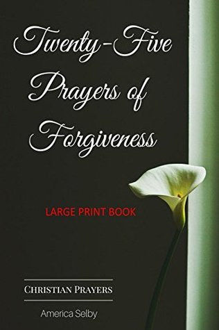 Read Online Twenty-Five Prayers of Forgiveness - CHRISTIAN (LARGE PRINT BOOK) (18 Font): Christian Prayer Book - America Selby file in ePub