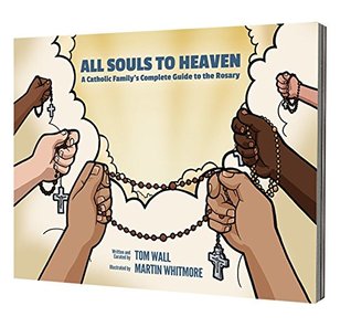 Download All Souls to Heaven: A Catholic Family's Complete Guide to the Rosary - Tom Wall | PDF
