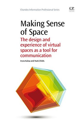 Read Making Sense of Space: The Design and Experience of Virtual Spaces as a Tool for Communication (Chandos Information Professional Series) - Iryna Kuksa | ePub