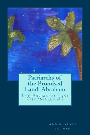Full Download Patriarchs of the Promised Land: Abraham: Promised Land Chronicles #1, Part 1 (Volume 1) - Addie Grace Putnam file in ePub