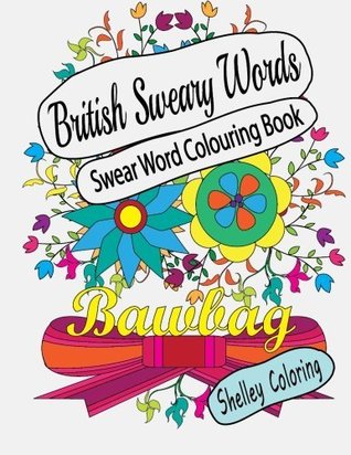 Full Download Swear Word Colouring Book: British Sweary Words: Hilarious Sweary Adult Coloring Book Designs For Stress Relief And Fun - Shelley Coloring | PDF