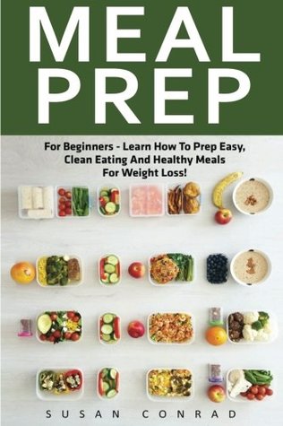 Read Online Meal Prep: For Beginners - Learn How to Prep Easy, Clean Eating and Healthy Meals for Weight Loss! (Healthy Eating, Meal Preparation, Meal planning) - Susan Conrad | PDF