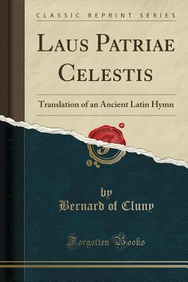 Read Online Laus Patriae Celestis: Translation of an Ancient Latin Hymn (Classic Reprint) - Bernard of Cluny file in PDF