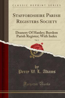 Download Staffordshire Parish Registers Society, Vol. 3: Deanery of Hanley; Burslem Parish Register; With Index (Classic Reprint) - Percy W L Adams | PDF