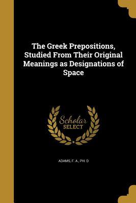 Read The Greek Prepositions, Studied from Their Original Meanings as Designations of Space - F an Adams file in ePub