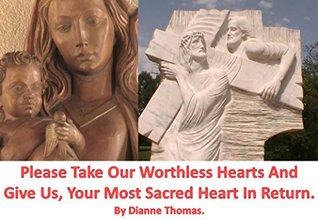 Download Please Take Our Worthless Hearts And Give Us, Your Most Sacred Heart In Return. - Dianne Thomas | PDF