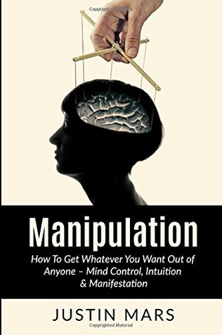 Download Manipulation: : How To Get Whatever You Want Out of Anyone - Justin Mars | PDF