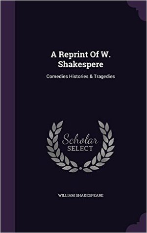 Full Download A Reprint of W. Shakespere: Comedies Histories & Tragedies - William Shakespeare | PDF