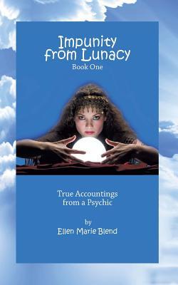 Read Impunity from Lunacy - Book One: True Accountings from a Psychic - Ellen Marie Blend | ePub