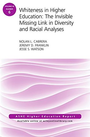 Download Whiteness in Higher Education: The Invisible Missing Link in Diversity and Racial Analyses: ASHE Higher Education Report, Volume 42, Number 6 (J-B ASHE Higher Education Report Series (AEHE)) - Nolan L. Cabrera | ePub