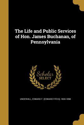 Full Download The Life and Public Services of Hon. James Buchanan, of Pennsylvania - Edward Fitch Underhill file in PDF