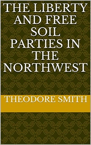 Read Online The Liberty and Free Soil Parties in the Northwest - Theodore Clarke Smith | ePub
