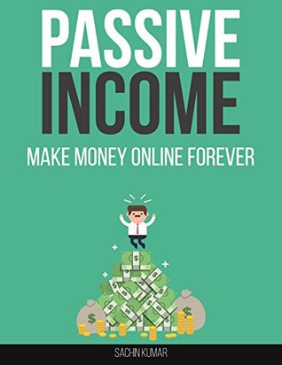 Full Download PASSIVE INCOME MAKE MONEY ONLINE FOREVER: Ways To Make Passive Income (Work from Home, Passive Income Streams, Online Business and More) - Sachin Kumar file in PDF