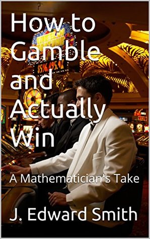 Read Online How to Gamble and Actually Win: A Mathematician's Take - J. Edward Smith file in ePub