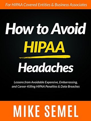Download How to Avoid HIPAA Headaches: Lessons From Avoidable, Expensive, Embarrassing, and Career-Killing HIPAA Penalties & Data Breaches - Mike Semel | PDF