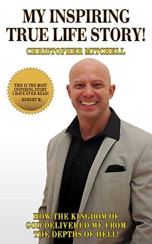 Full Download My Inspiring True Life Story: How The Kingdom Of God Delivered Me From The Depths Of Hell. - Christopher Mitchell file in ePub