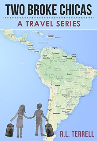 Read Two Broke Chicas Backpack Through South and Central America, Mexico and Cuba - A Travel Series: Book I - The Adventure Begins (Two Broke Chicas Travel Series 1) - R.L. Terrell file in PDF