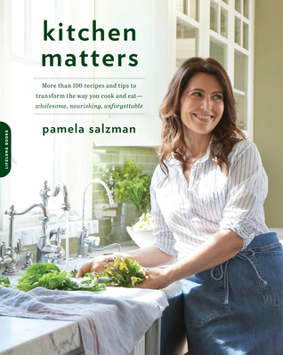 Download Kitchen Matters: More than 100 Recipes and Tips to Transform the Way You Cook and Eat - Wholesome, Nourishing, Unforgettable - Pamela Salzman | ePub