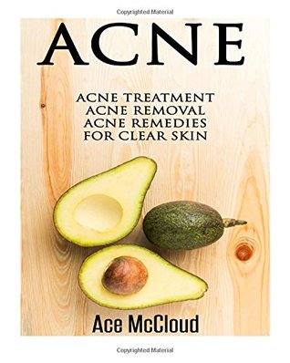 Read Online Acne: Acne Treatment: Acne Removal: Acne Remedies For Clear Skin (Acne Skin Care Treatments From Diet & Medical Treatments To All Natural Remedies Including Diet & Scar Removal For Clear Skin) - Ace McCloud | PDF