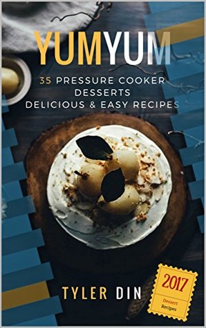 Read Yum Yum: 35 Pressure Cooker Desserts Delicious & Easy Recipes - Tyler Din file in ePub