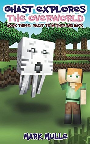 Read Online Ghast Explores the Overworld (Book Three): To The Nether and Back (An Unofficial Minecraft Book for Kids Ages 9 - 12 (Preteen) (Ghast the Supervillain 6) - Mark Mulle | ePub