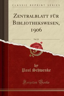 Download Zentralblatt F�r Bibliothekswesen, 1906, Vol. 23 (Classic Reprint) - Paul Schwenke file in ePub