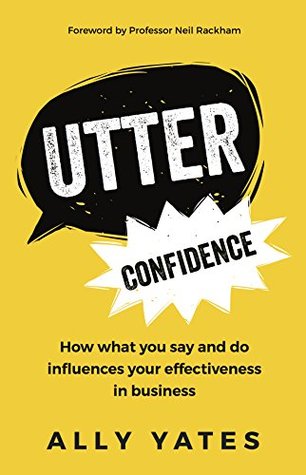 Read Utter Confidence: How what you say and do influences your effectiveness in business - Ally Yates | ePub