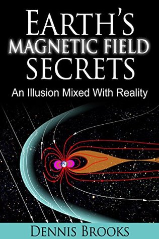 Full Download Earth's Magnetic Field Secrets: An Illusion Mixed With Reality - Dennis Brooks | PDF