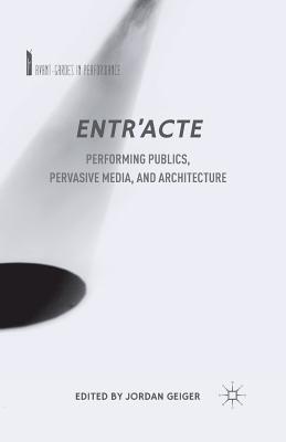 Full Download Entr'acte: Performing Publics, Pervasive Media, and Architecture - Jordan Geiger file in PDF