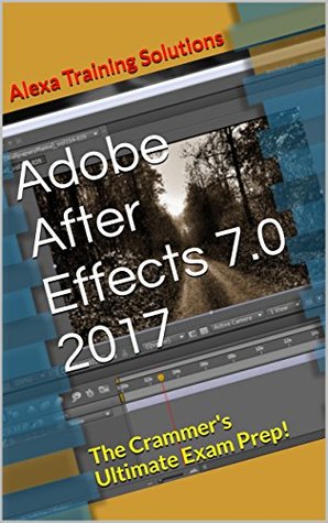 Full Download Adobe After Effects 7.0 Professional 2017: The Crammer's Ultimate Exam Prep! - Alexa Training Solutions file in PDF
