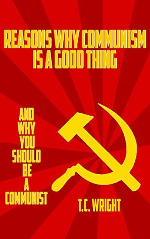 Read Reasons Why Communism is a Good Thing: And Why You Should Be a Communist - T.C. Wright file in ePub
