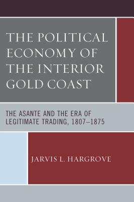 Full Download Political Economy of the Interior Gold Coast: The Asante and the Era of Legitimate Trading, 1807-1875 - Jarvis L Hargrove file in ePub