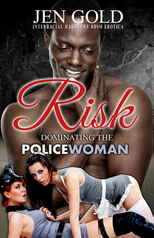 Download RISK: Dominating The Policewoman - Interracial HARDCORE BDSM Erotica - Jen Gold | PDF