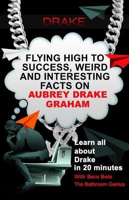 Full Download Drake: Flying High to Success, Weird and Interesting Facts on Aubrey Drake Graham! - Bern Bolo file in ePub