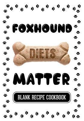 Read Online Foxhound Diets Matter: Home Cooking for Dogs, Blank Recipe Cookbook, 7 X 10, 100 Blank Recipe Pages -  | PDF