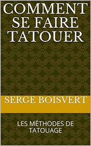 Full Download COMMENT SE FAIRE TATOUER: LES MÉTHODES DE TATOUAGE - Serge Boisvert | ePub