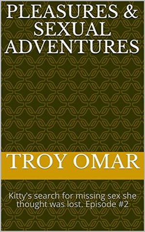Read PLEASURES & SEXUAL ADVENTURES: Kitty's search for missing sex she thought was lost. Episode #2 - Troy Omar | PDF