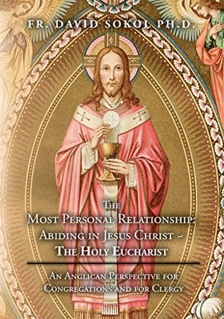 Read Online The Most Personal Relationship: Abiding in Jesus Christ ~ The Holy Eucharist: An Anglican Perspective for Congregations and for Clergy - David Sokol | ePub