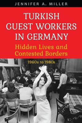 Full Download Turkish Guest Workers in Germany: Hidden Lives and Contested Borders, 1960s to 1980s - Jennifer A. Miller file in PDF