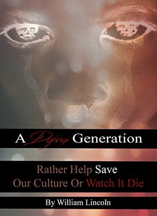Full Download A Dying Generation: Rather Help Save Our Culture Or Watch It Die - William X. Lincoln | PDF