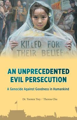 Full Download An Unprecedented Evil Persecution: A Genocide Against Goodness in Humankind - Torten Trey file in PDF