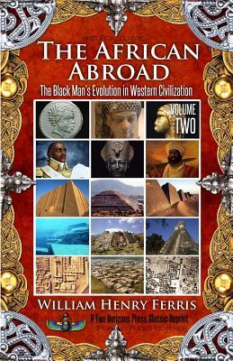 Read The African Abroad Volume 2: The Black Man's Evolution in Western Civilization - William Henry Ferris | PDF